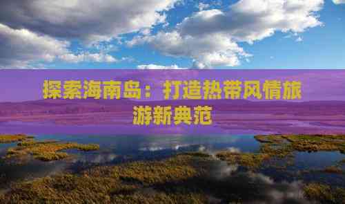 海南高端定制旅游 打造專屬非凡旅程，探索海島奢華新境界